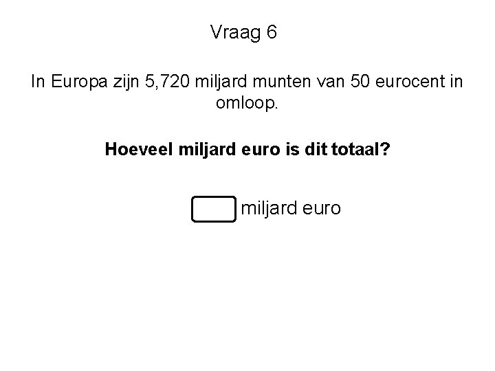 Vraag 6 In Europa zijn 5, 720 miljard munten van 50 eurocent in omloop.