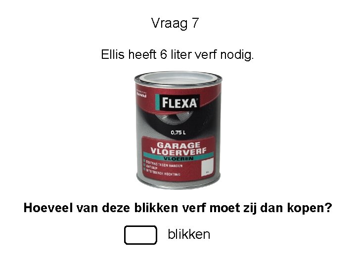 Vraag 7 Ellis heeft 6 liter verf nodig. Hoeveel van deze blikken verf moet