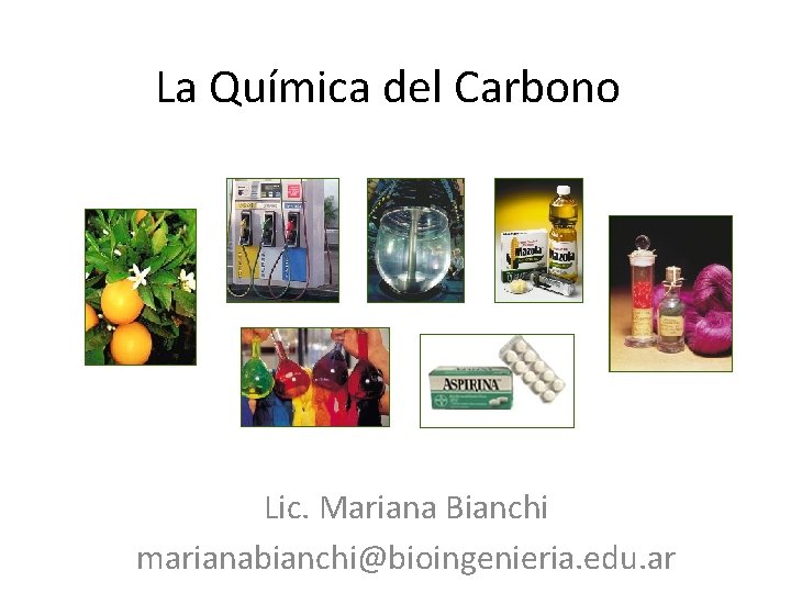 La Química del Carbono Lic. Mariana Bianchi marianabianchi@bioingenieria. edu. ar 