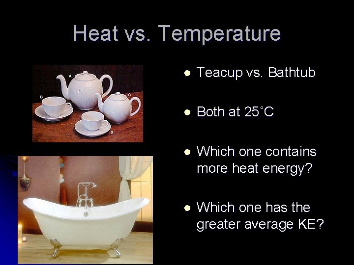 Heat vs. Temperature l Teacup vs. Bathtub l Both at 25˚C l Which one
