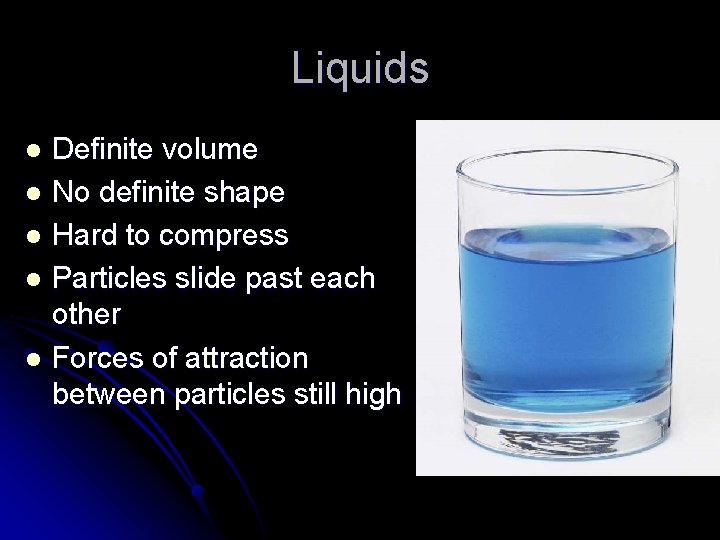 Liquids Definite volume l No definite shape l Hard to compress l Particles slide