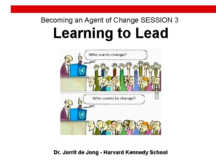 Becoming an Agent of Change SESSION 3 Learning to Lead Dr. Jorrit de Jong