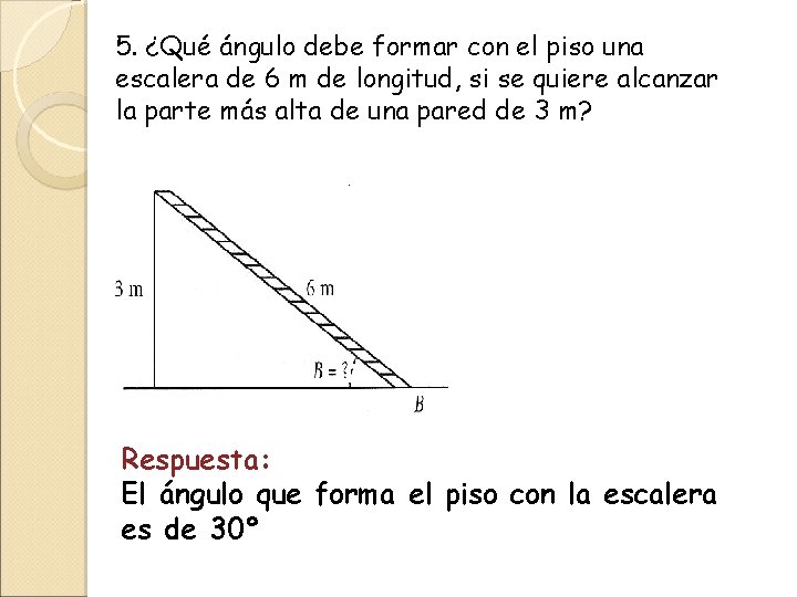 5. ¿Qué ángulo debe formar con el piso una escalera de 6 m de