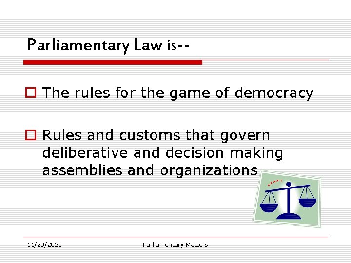 Parliamentary Law is-o The rules for the game of democracy o Rules and customs