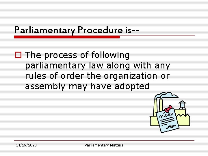 Parliamentary Procedure is-o The process of following parliamentary law along with any rules of