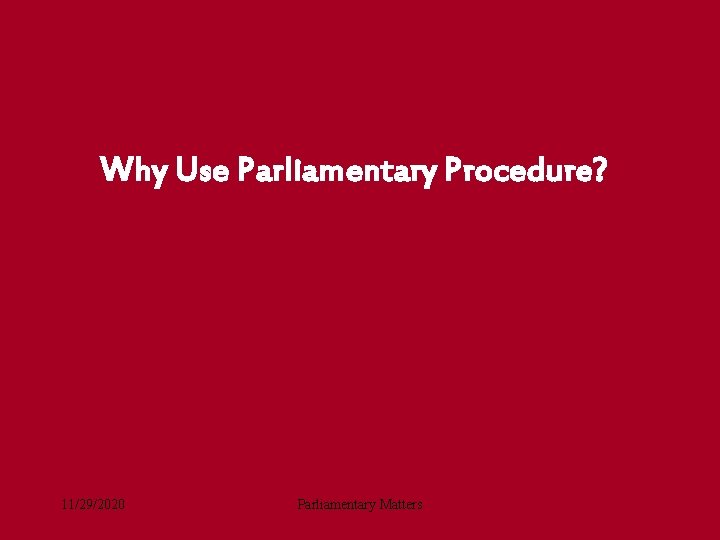Why Use Parliamentary Procedure? 11/29/2020 Parliamentary Matters Why Use Parliamentary Procedure? 11/29/2020 Parliamentary Matters