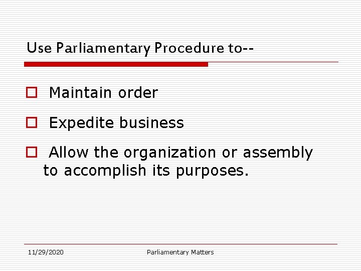 Use Parliamentary Procedure to-o Maintain order o Expedite business o Allow the organization or