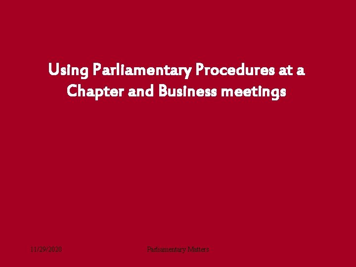 Using Parliamentary Procedures at a Chapter and Business meetings 11/29/2020 Parliamentary Matters 