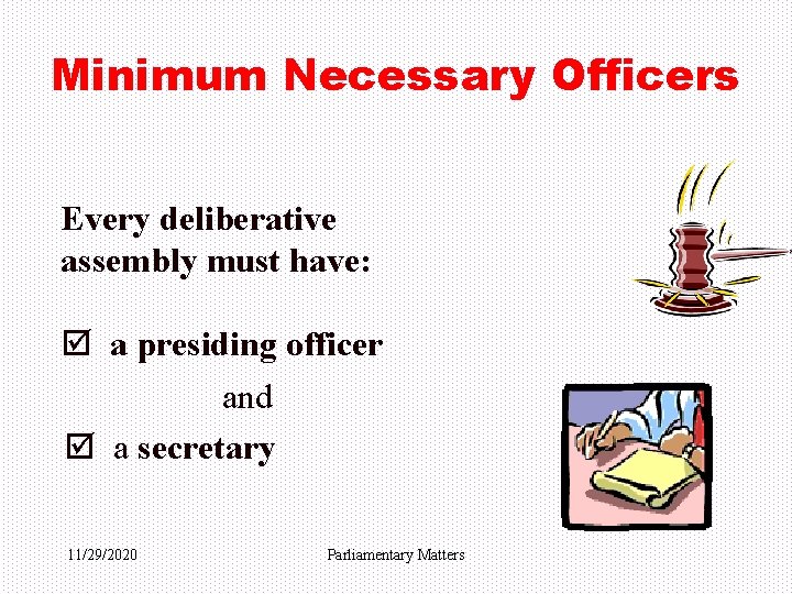 Minimum Necessary Officers Every deliberative assembly must have: þ a presiding officer and þ