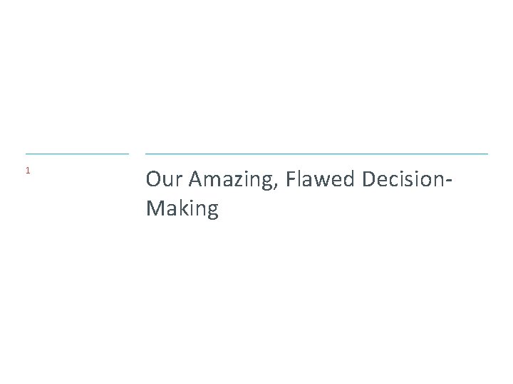 1 Our Amazing, Flawed Decision. Making 