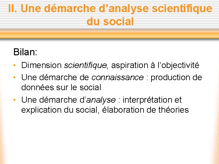 II. Une démarche d’analyse scientifique du social Bilan: • Dimension scientifique, aspiration à l’objectivité