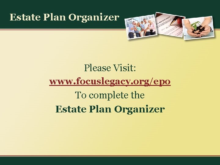 Estate Plan Organizer Please Visit: www. focuslegacy. org/epo To complete the Estate Plan Organizer