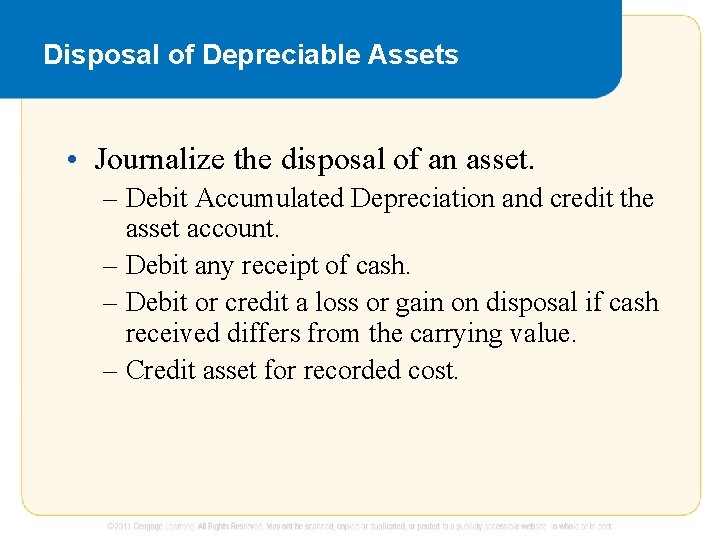 Disposal of Depreciable Assets • Journalize the disposal of an asset. – Debit Accumulated
