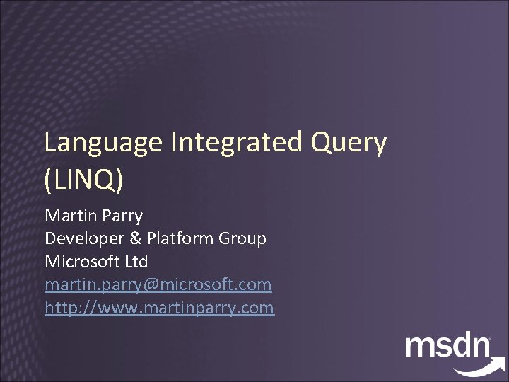 Language Integrated Query (LINQ) Martin Parry Developer & Platform Group Microsoft Ltd martin. parry@microsoft.