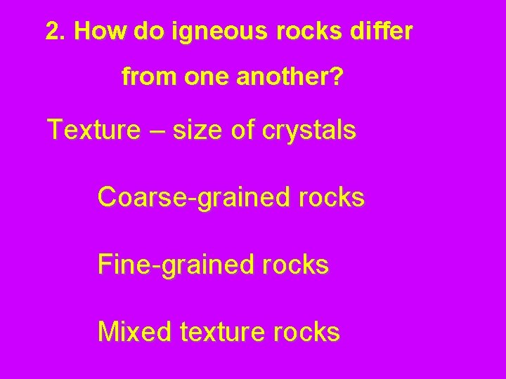 2. How do igneous rocks differ from one another? Texture – size of crystals