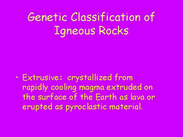 Genetic Classification of Igneous Rocks • Extrusive: Extrusive crystallized from rapidly cooling magma extruded