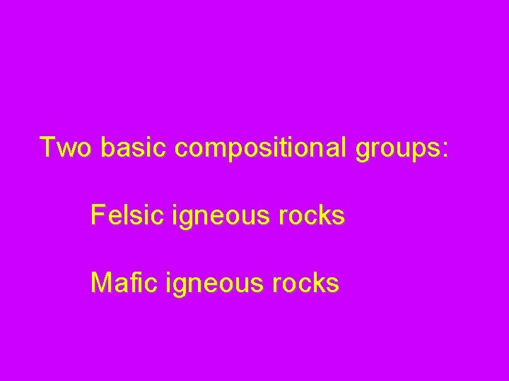 Two basic compositional groups: Felsic igneous rocks Mafic igneous rocks 