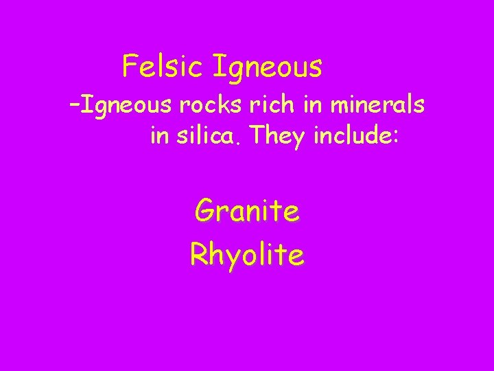 Felsic Igneous Rocks: -Igneous rocks rich in minerals high in silica. They include: Granite