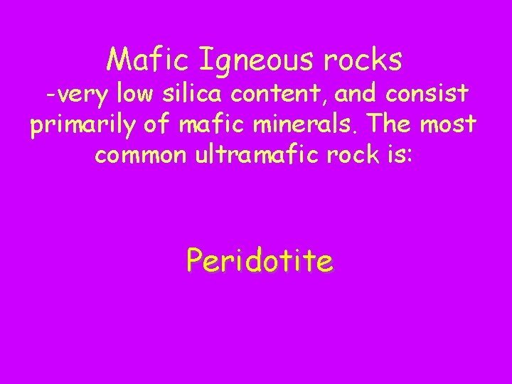 Mafic Igneous rocks -very low silica content, and consist primarily of mafic minerals. The