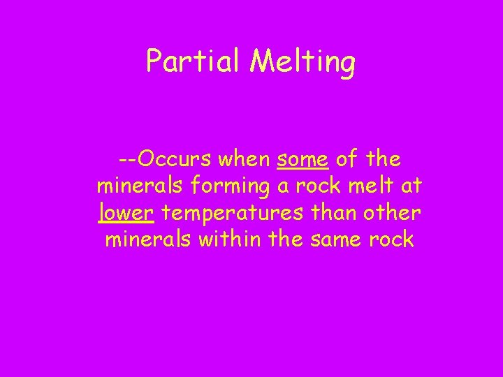 Partial Melting --Occurs when some of the minerals forming a rock melt at lower