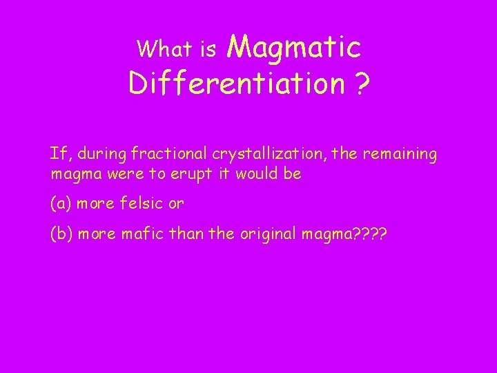 Magmatic Differentiation ? What is If, during fractional crystallization, the remaining magma were to