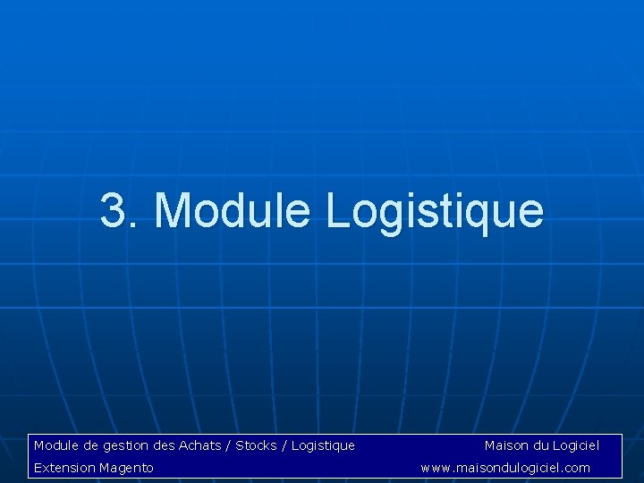 3. Module Logistique Module de gestion des Achats / Stocks / Logistique Extension Magento