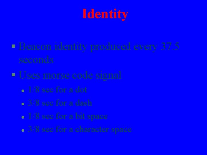 Identity § Beacon identity produced every 37. 5 seconds § Uses morse code signal