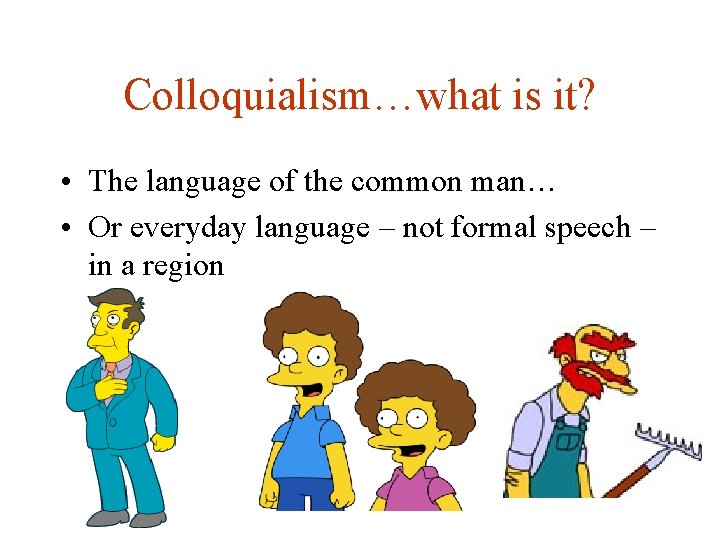 Colloquialism…what is it? • The language of the common man… • Or everyday language