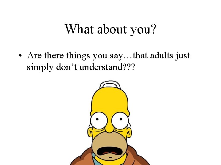 What about you? • Are there things you say…that adults just simply don’t understand?