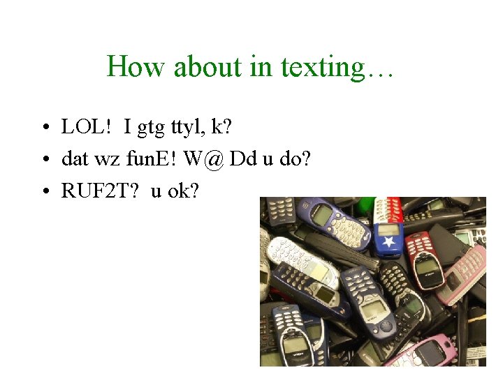 How about in texting… • LOL! I gtg ttyl, k? • dat wz fun.