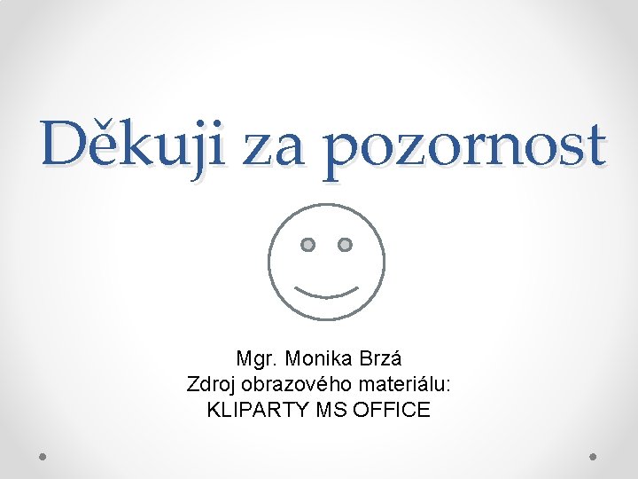 Děkuji za pozornost Mgr. Monika Brzá Zdroj obrazového materiálu: KLIPARTY MS OFFICE 