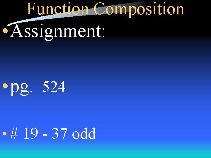 Function Composition • Assignment: • pg. 524 • # 19 - 37 odd 