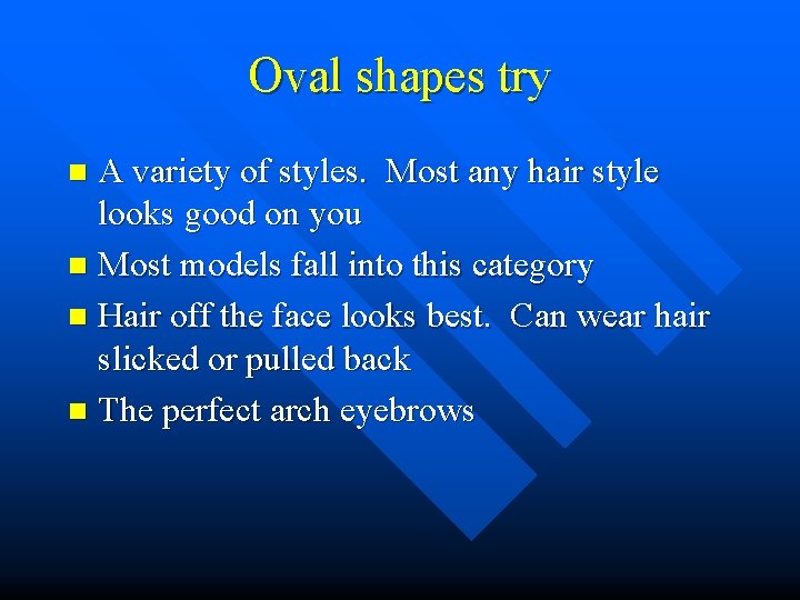 Oval shapes try A variety of styles. Most any hair style looks good on