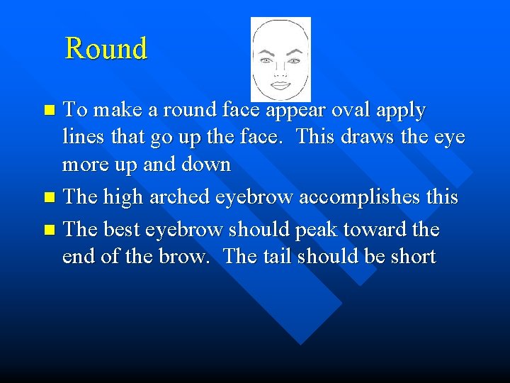Round To make a round face appear oval apply lines that go up the