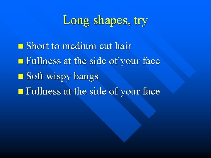 Long shapes, try n Short to medium cut hair n Fullness at the side