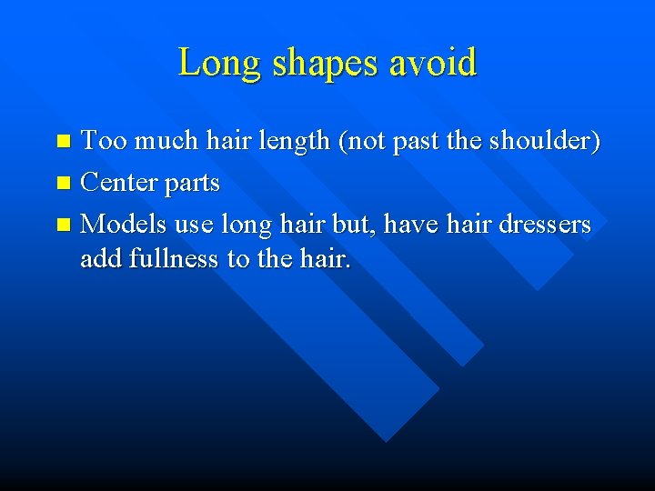 Long shapes avoid Too much hair length (not past the shoulder) n Center parts