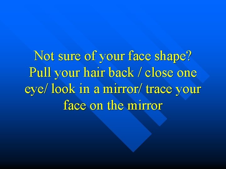 Not sure of your face shape? Pull your hair back / close one eye/