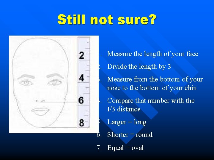 Still not sure? 1. Measure the length of your face 2. Divide the length