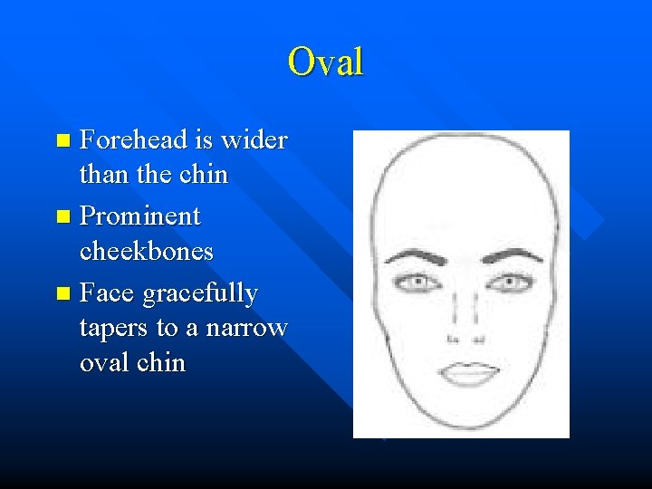 Oval Forehead is wider than the chin n Prominent cheekbones n Face gracefully tapers