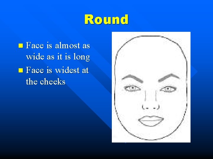 Round Face is almost as wide as it is long n Face is widest