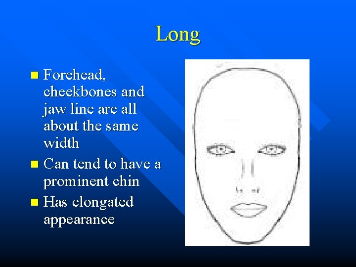 Long Forehead, cheekbones and jaw line are all about the same width n Can