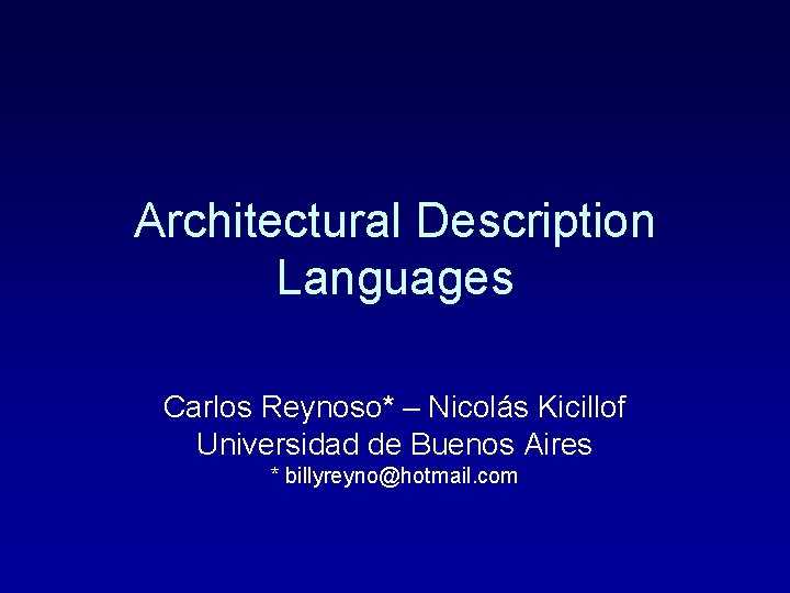 Architectural Description Languages Carlos Reynoso* – Nicolás Kicillof Universidad de Buenos Aires * billyreyno@hotmail.