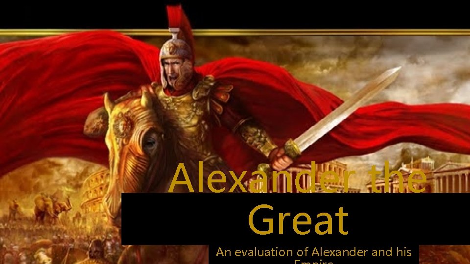 Alexander the Great An evaluation of Alexander and his 