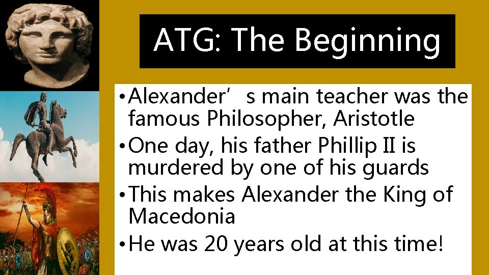 ATG: The Beginning • Alexander’s main teacher was the famous Philosopher, Aristotle • One