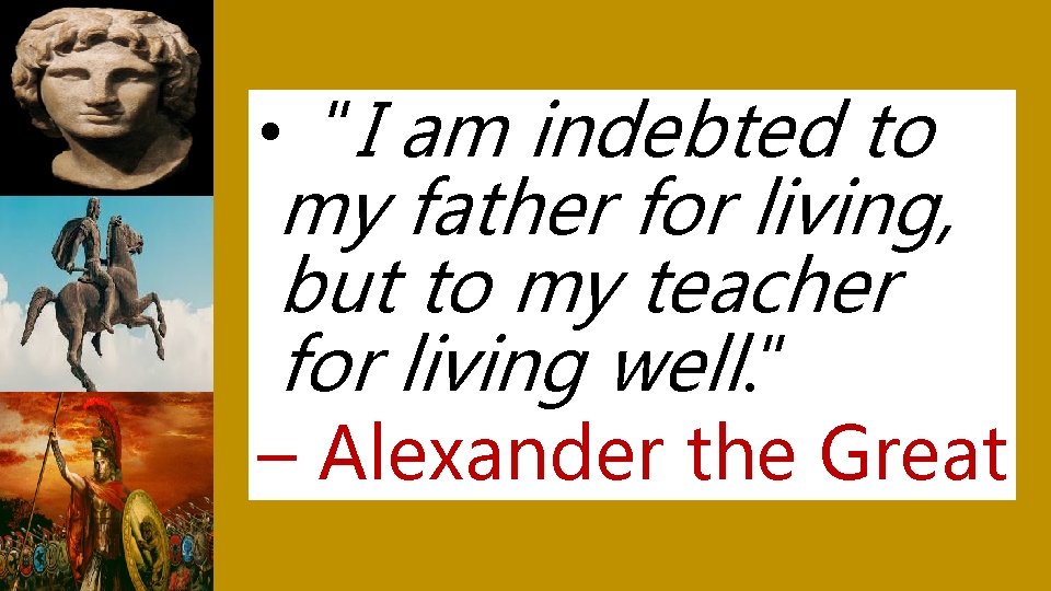  • “I am indebted to my father for living, but to my teacher