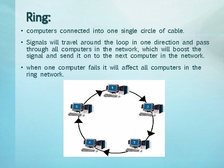 Ring: • computers connected into one single circle of cable. • Signals will travel