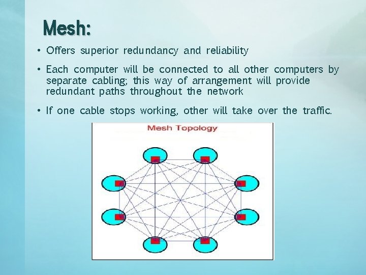 Mesh: • Offers superior redundancy and reliability • Each computer will be connected to