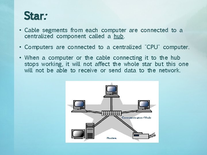 Star: • Cable segments from each computer are connected to a centralized component called