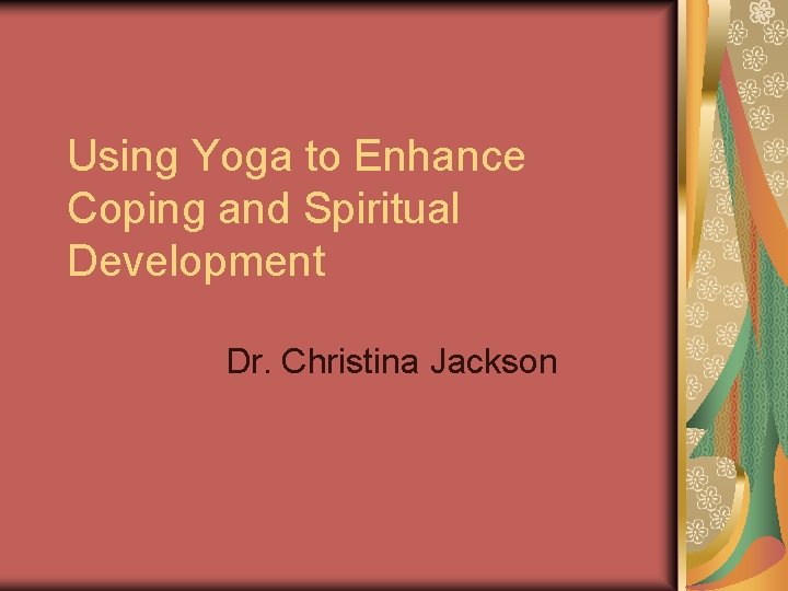 Using Yoga to Enhance Coping and Spiritual Development Dr. Christina Jackson 