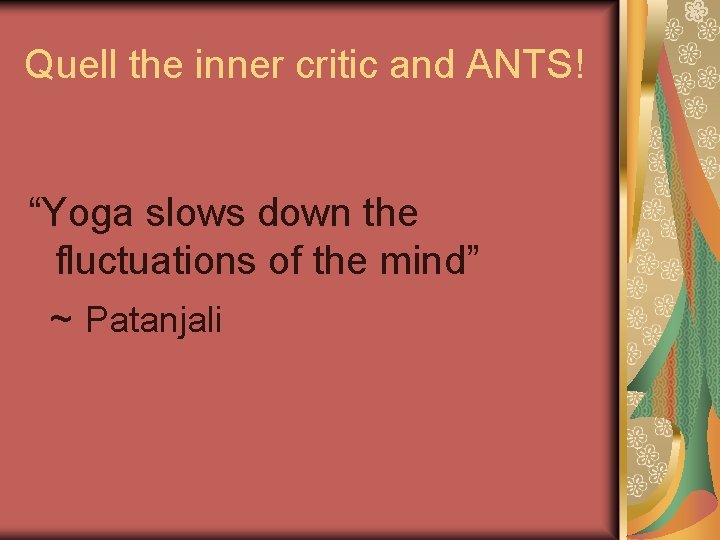 Quell the inner critic and ANTS! “Yoga slows down the fluctuations of the mind”